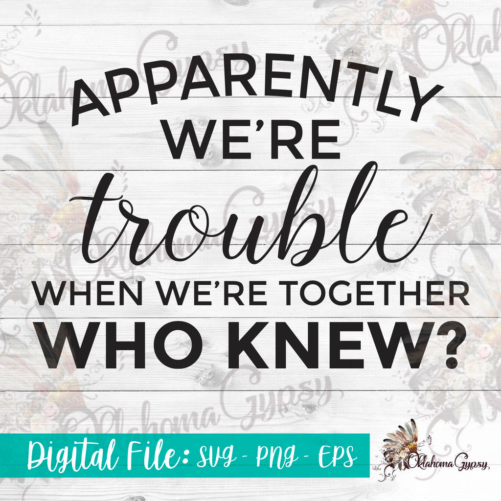 Apparently We're Trouble When We're Together Who Knew? Digital File