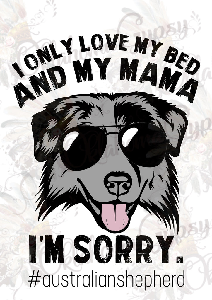 Australian Shepherd I Only Love My Bed And My Mama, I'm Sorry. Digital File